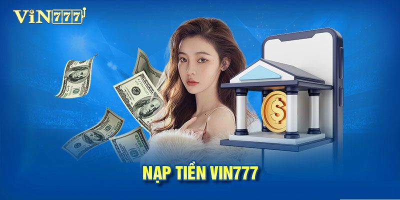 Nạp Tiền Vin777 Siêu Tốc - Chi Tiết A-Z Cho Người Mới